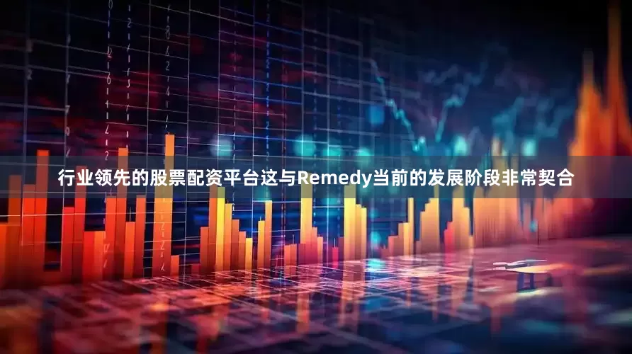 行业领先的股票配资平台这与Remedy当前的发展阶段非常契合
